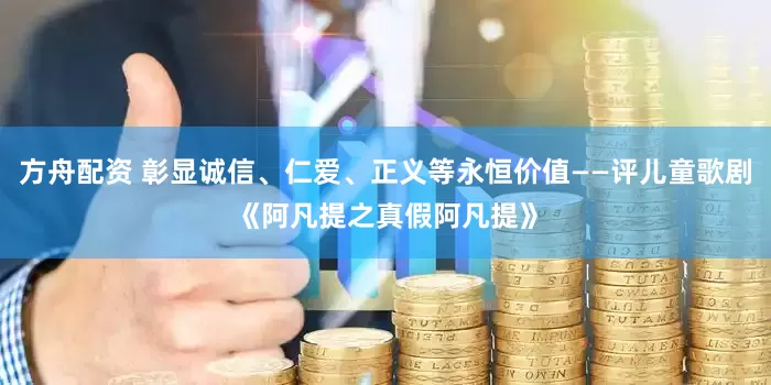 方舟配资 彰显诚信、仁爱、正义等永恒价值——评儿童歌剧《阿凡提之真假阿凡提》
