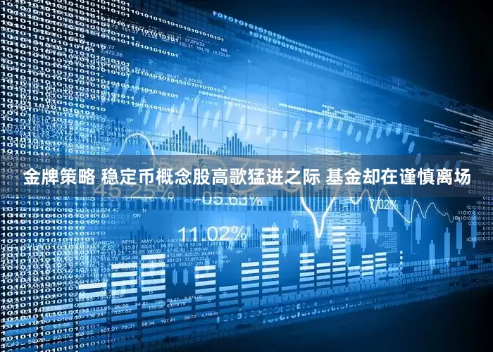 金牌策略 稳定币概念股高歌猛进之际 基金却在谨慎离场