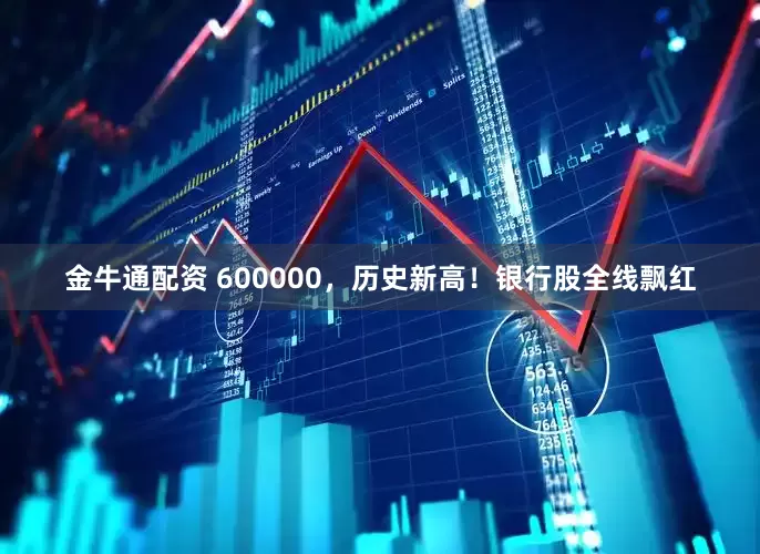 金牛通配资 600000，历史新高！银行股全线飘红