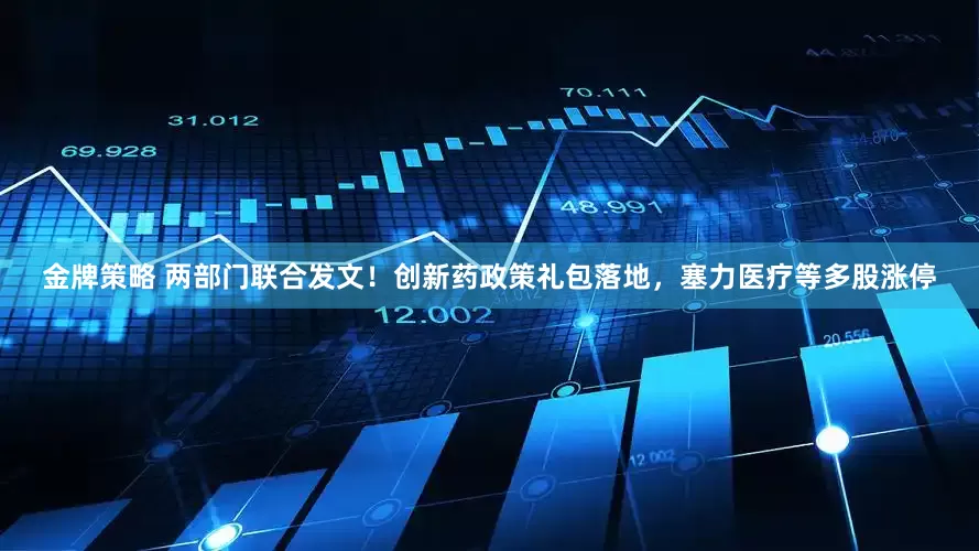 金牌策略 两部门联合发文！创新药政策礼包落地，塞力医疗等多股涨停