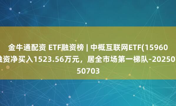金牛通配资 ETF融资榜 | 中概互联网ETF(159607)融资净买入1523.56万元，居全市场第一梯队-20250703