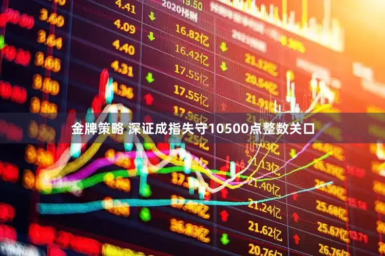 金牌策略 深证成指失守10500点整数关口