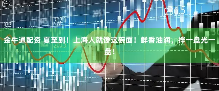金牛通配资 夏至到！上海人就馋这碗面！鲜香油润，拌一盘光一盘！