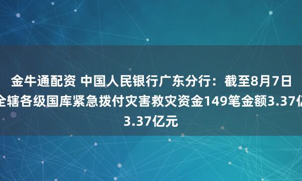 金牛通配资 中国人民银行广东分行：截至8月7日，全辖各级国库紧急拨付灾害救灾资金149笔金额3.37亿元