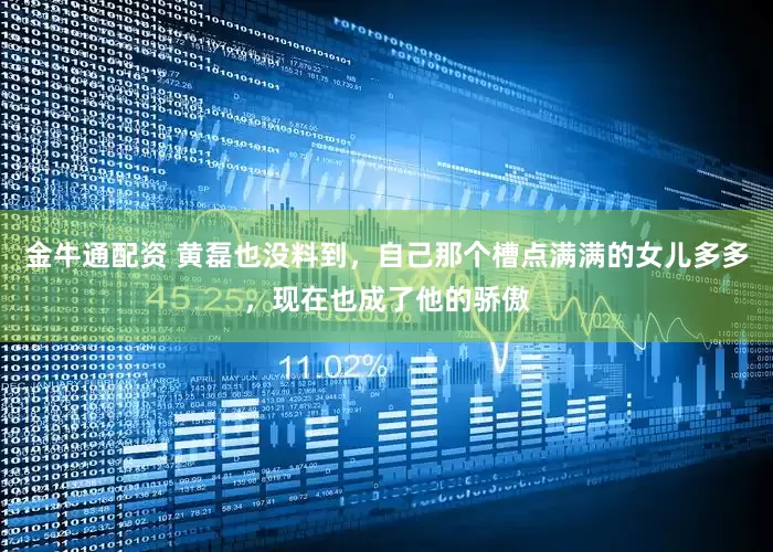金牛通配资 黄磊也没料到，自己那个槽点满满的女儿多多，现在也成了他的骄傲