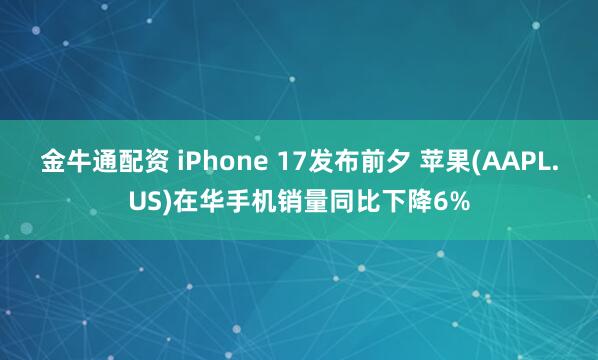 金牛通配资 iPhone 17发布前夕 苹果(AAPL.US)在华手机销量同比下降6%