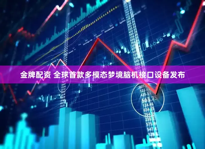 金牌配资 全球首款多模态梦境脑机接口设备发布